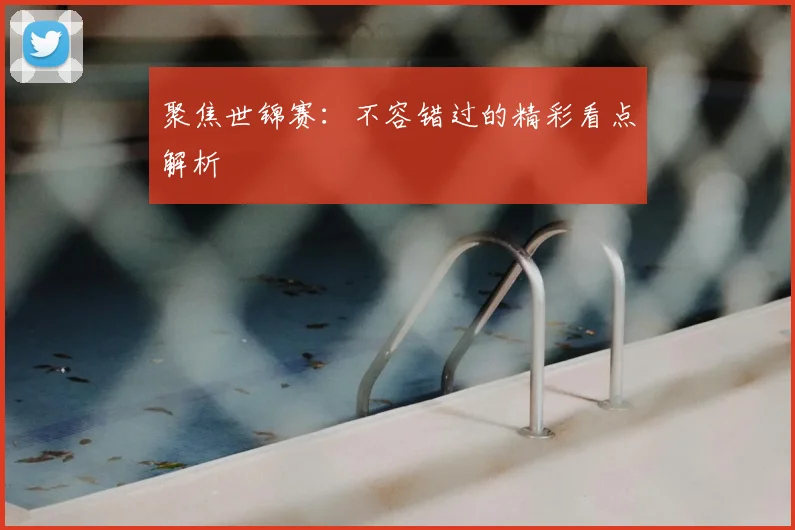 聚焦世锦赛：不容错过的精彩看点解析