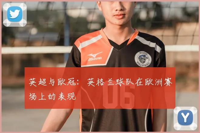 英超与欧冠:英格兰球队在欧洲赛场上的表现