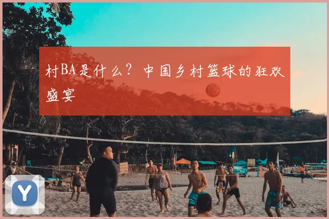 村BA是什么？中国乡村篮球的狂欢盛宴
