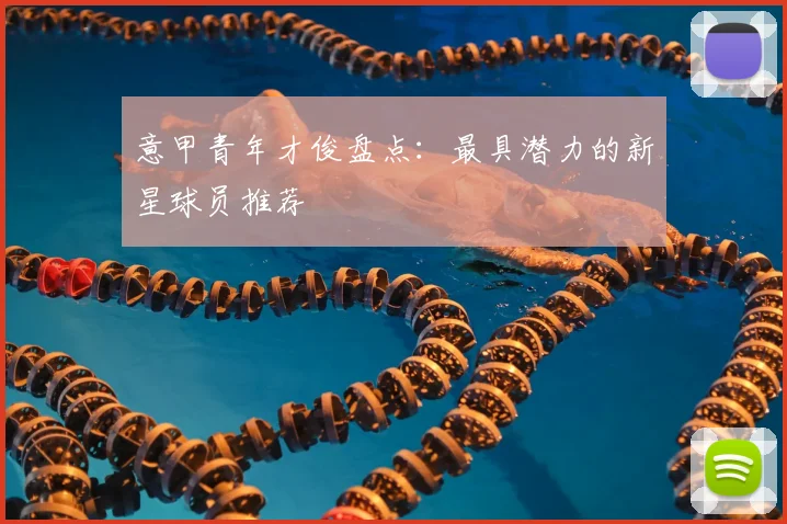 意甲青年才俊盘点：最具潜力的新星球员推荐