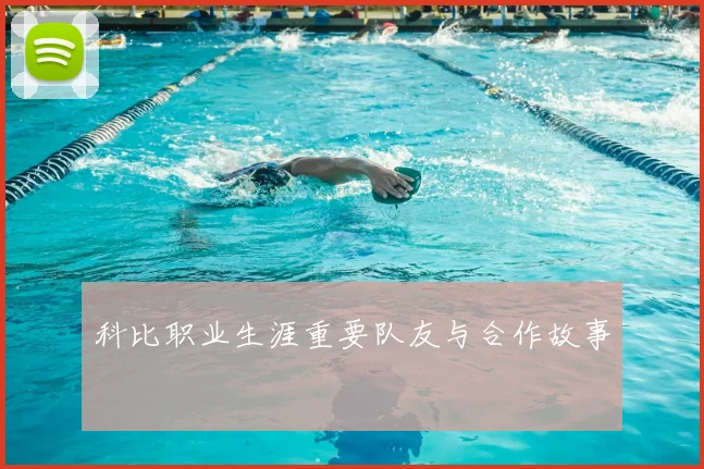 科比职业生涯重要队友与合作故事