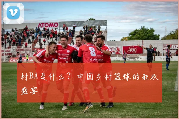 村BA是什么？中国乡村篮球的狂欢盛宴