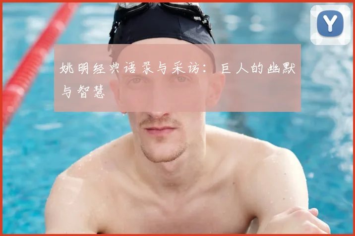 姚明经典语录与采访：巨人的幽默与智慧