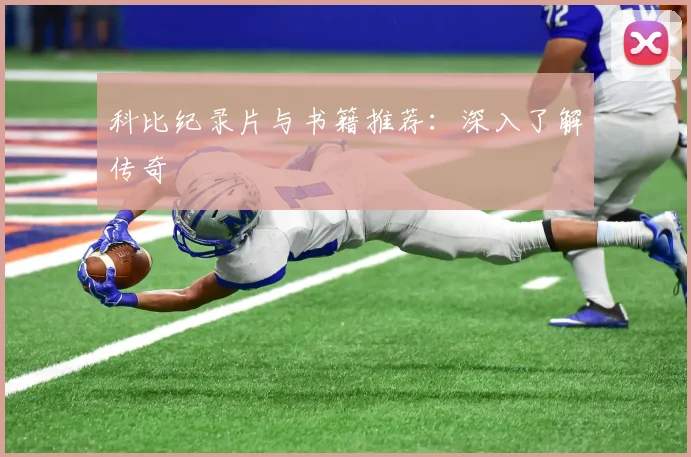科比纪录片与书籍推荐：深入了解传奇
