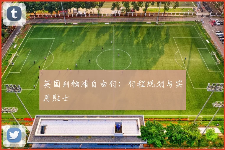 英国利物浦自由行：行程规划与实用贴士