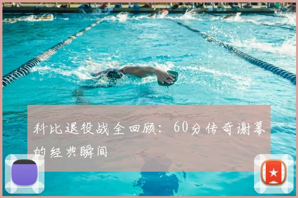 科比退役战全回顾：60分传奇谢幕的经典瞬间