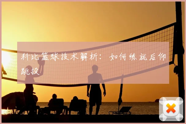 科比篮球技术解析：如何练就后仰跳投
