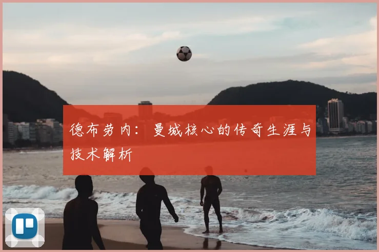 德布劳内：曼城核心的传奇生涯与技术解析