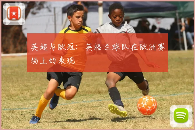 英超与欧冠:英格兰球队在欧洲赛场上的表现