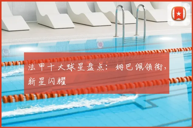 法甲十大球星盘点：姆巴佩领衔，新星闪耀