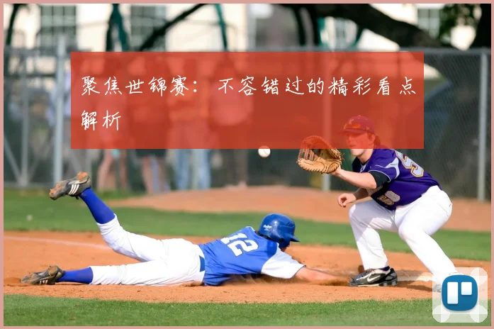 聚焦世锦赛：不容错过的精彩看点解析