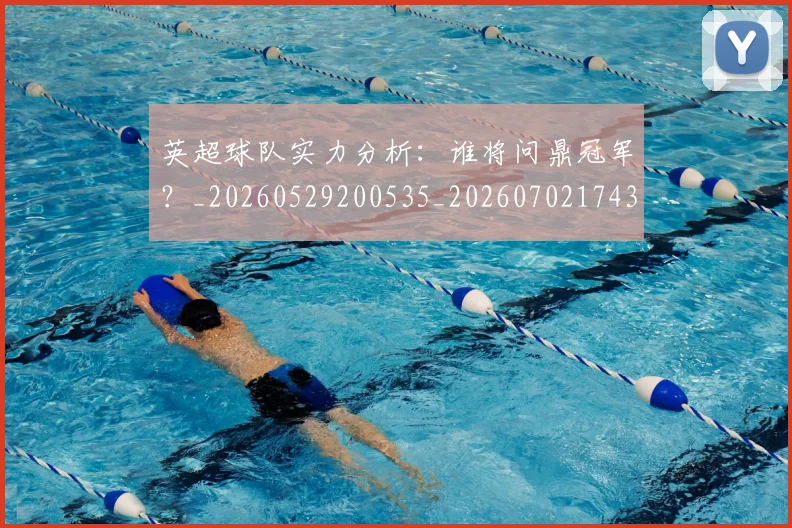 英超球队实力分析：谁将问鼎冠军？_20260529200535_20260702174309